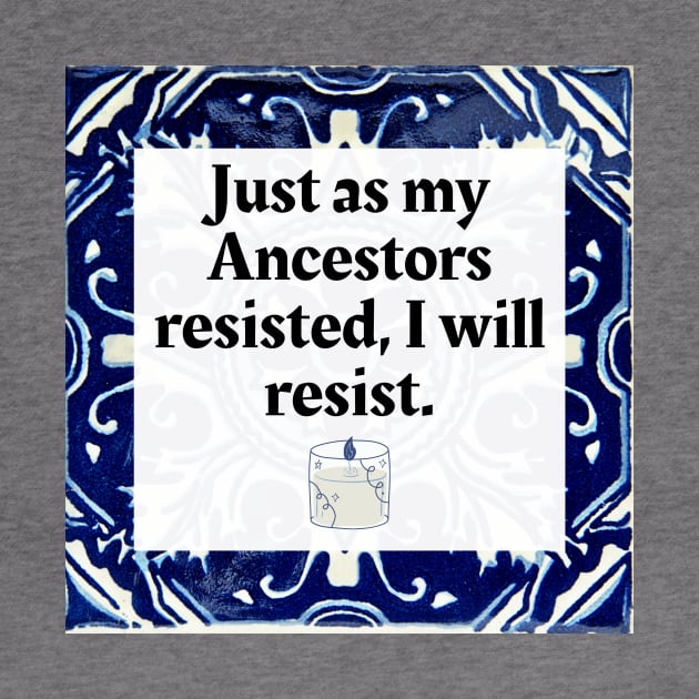 Just as my Ancestors resisted, I will resist by Honoring Ancestors